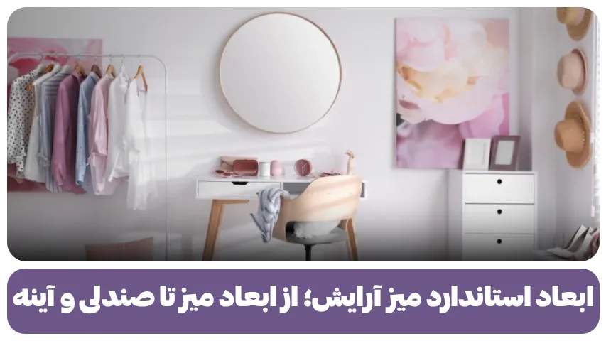ابعاد استاندارد میز آرایش؛ از ابعاد میز تا صندلی و آینه