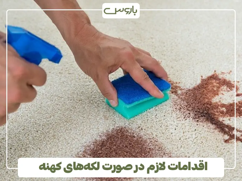اقدامات لازم در صورت لکه‌های کهنه