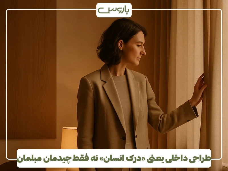 طراحی داخلی یعنی «درک انسان» نه فقط چیدمان مبلمان