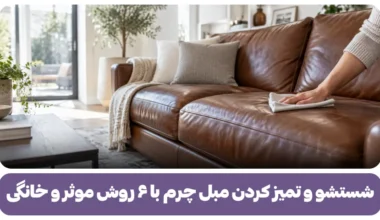 شستشو و تمیز کردن مبل چرم با ۶ روش موثر و خانگی