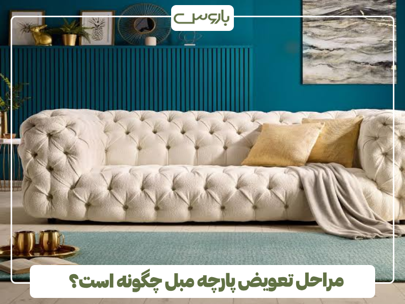 مراحل تعویض پارچه مبل چگونه است؟