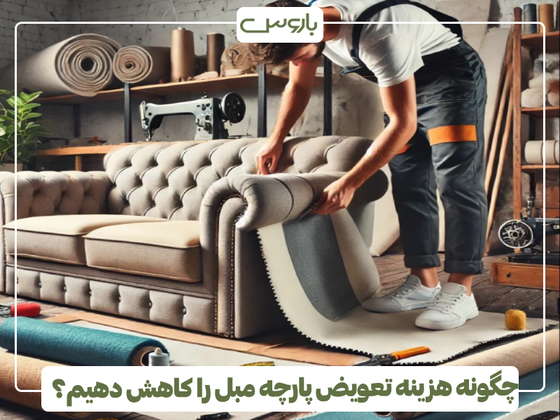 چگونه هزینه تعویض پارچه مبل را کاهش دهیم؟
